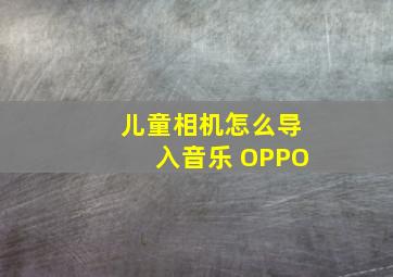 儿童相机怎么导入音乐 OPPO